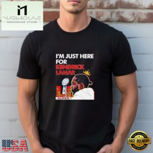 Im Just Here For Kendrick Lamar Super Bowl 2025 LIX Halftime Show T Shirt For Men Women 5 Im Just Here For Kendrick Lamar Super Bowl 2025 LIX Halftime Show T Shirt