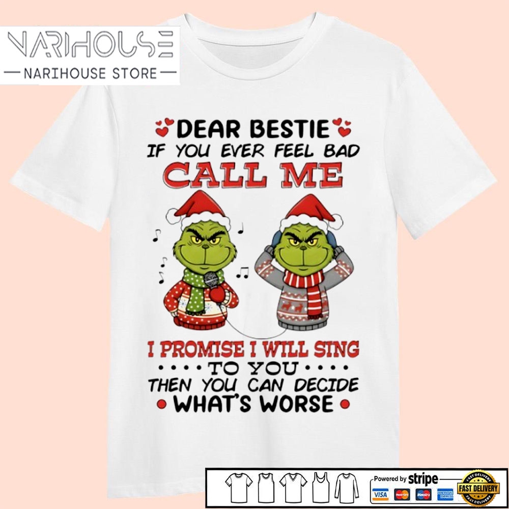 Grinch Dear Bestie If You Ever Feel Bad Call Me I Promise I Will Sing To You Then You Can Decide What’S Worse T Shirt Grinch Dear Bestie If You Ever Feel Bad Call Me I Promise I Will Sing To You Then You Can Decide What’S Worse T Shirt