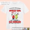 Snoopy I Never Funny Dreamed I’D Grow Group Up Be A Spoiled Wife Of A Grumpy Old Husband T Shirt