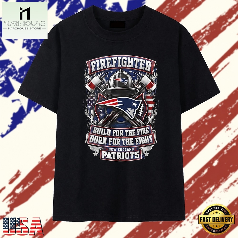 New England Patriots firefighter build for the fire born for the fight T Shirt , Stylish 2D Graphic Shirt New England Patriots firefighter build for the fire born for the fight T Shirt , Stylish 2D Graphic Shirt